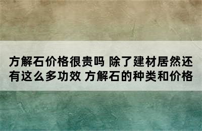 方解石价格很贵吗 除了建材居然还有这么多功效 方解石的种类和价格